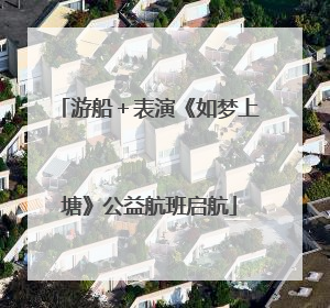 游船＋表演《如梦上塘》公益航班启航