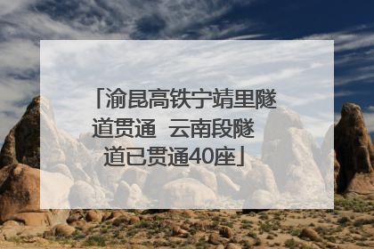 渝昆高铁宁靖里隧道贯通  云南段隧道已贯通40座