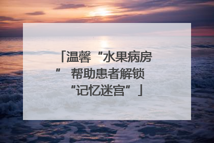 温馨“水果病房” 帮助患者解锁“记忆迷宫”