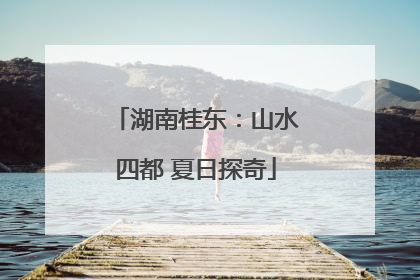 湖南桂东：山水四都 夏日探奇