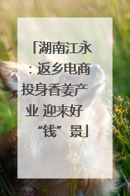 湖南江永：返乡电商投身香姜产业 迎来好“钱”景