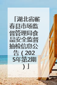 湖北省蕲春县市场监督管理局食品安全监督抽检信息公告（2025年第2期）