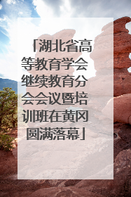 湖北省高等教育学会继续教育分会会议暨培训班在黄冈圆满落幕