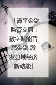 漳平金融监管支局：数字赋能普惠金融 激发县域经济新动能