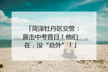 菏泽牡丹区交警：直击中考首日！他们在，没“意外”！