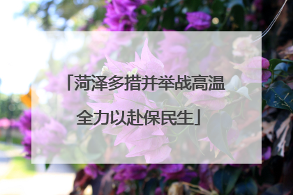 菏泽多措并举战高温 全力以赴保民生