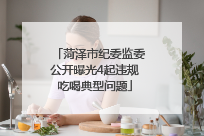 菏泽市纪委监委公开曝光4起违规吃喝典型问题