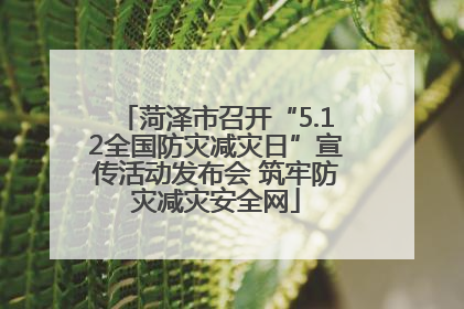 菏泽市召开“5.12全国防灾减灾日”宣传活动发布会 筑牢防灾减灾安全网