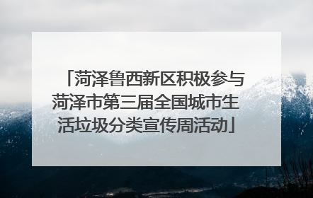 菏泽鲁西新区积极参与菏泽市第三届全国城市生活垃圾分类宣传周活动