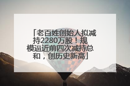 老百姓创始人拟减持2280万股！规模逼近前四次减持总和，创历史新高