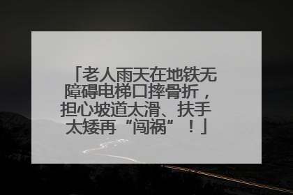 老人雨天在地铁无障碍电梯口摔骨折，担心坡道太滑、扶手太矮再“闯祸”！