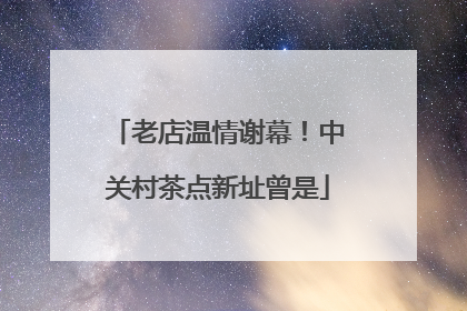 老店温情谢幕！中关村茶点新址曾是