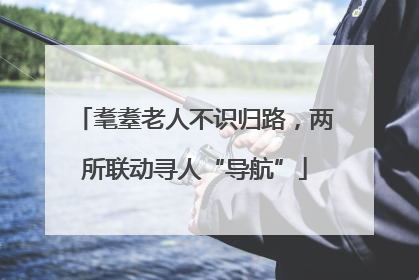 耄耋老人不识归路，两所联动寻人“导航”