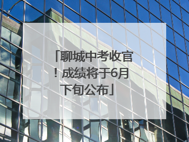 聊城中考收官！成绩将于6月下旬公布