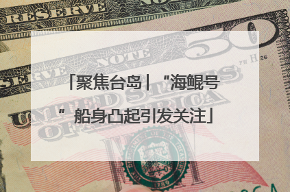 聚焦台岛│“海鲲号”船身凸起引发关注