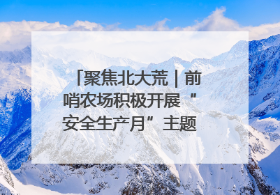 聚焦北大荒｜前哨农场积极开展“安全生产月”主题宣传活动