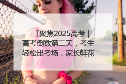 聚焦2025高考｜高考倒数第二天，考生轻松出考场，家长鲜花相迎共庆成长里程碑