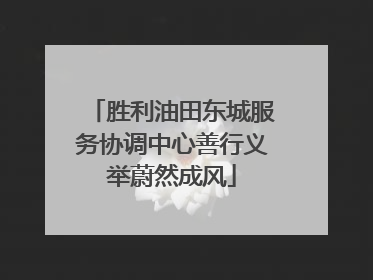 胜利油田东城服务协调中心善行义举蔚然成风