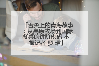 舌尖上的青海故事：从高原牧场到国际餐桌的进阶密码 本报记者 罗 珺