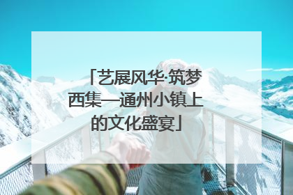 艺展风华·筑梦西集—通州小镇上的文化盛宴