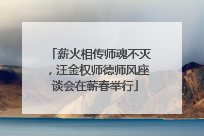 薪火相传师魂不灭，汪金权师德师风座谈会在蕲春举行