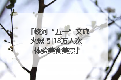 蛟河“五一”文旅火爆 引18万人次体验美食美景