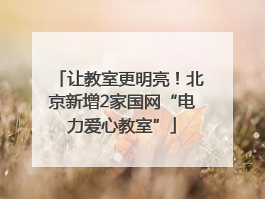 让教室更明亮！北京新增2家国网“电力爱心教室”
