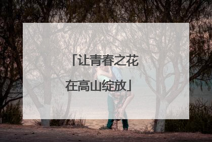 让青春之花在高山绽放