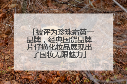 被评为珍珠霜第一品牌，经典国货品牌片仔癀化妆品展现出了国妆无限魅力
