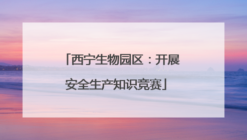 西宁生物园区：开展安全生产知识竞赛
