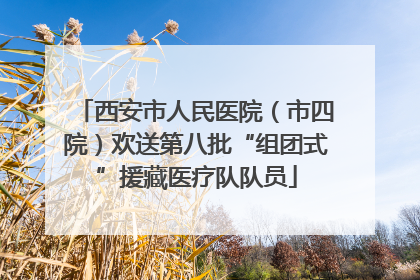 西安市人民医院（市四院）欢送第八批“组团式”援藏医疗队队员