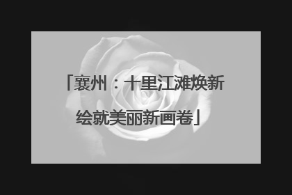 襄州：十里江滩焕新 绘就美丽新画卷