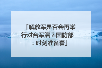 解放军是否会再举行对台军演？国防部：时刻准备着