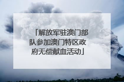 解放军驻澳门部队参加澳门特区政府无偿献血活动