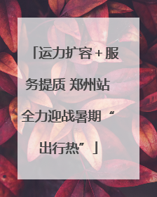 运力扩容＋服务提质 郑州站全力迎战暑期“出行热”