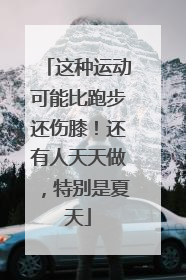 这种运动可能比跑步还伤膝！还有人天天做，特别是夏天