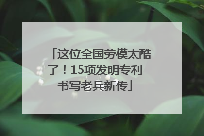 这位全国劳模太酷了！15项发明专利书写老兵新传