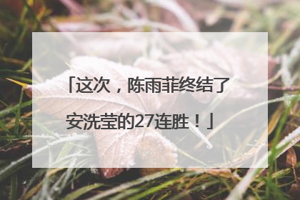 这次，陈雨菲终结了安洗莹的27连胜！
