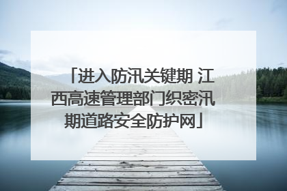 进入防汛关键期 江西高速管理部门织密汛期道路安全防护网