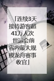 连续3天接待游客超41万人次 世运会前省内最大规模龙舟赛事收官