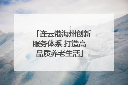 连云港海州创新服务体系 打造高品质养老生活