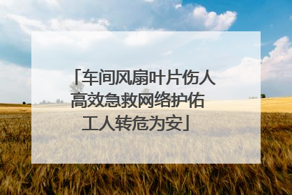 车间风扇叶片伤人 高效急救网络护佑工人转危为安