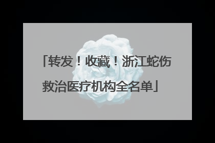 转发！收藏！浙江蛇伤救治医疗机构全名单