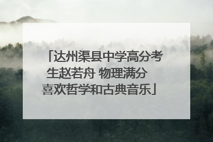 达州渠县中学高分考生赵若舟 物理满分 喜欢哲学和古典音乐