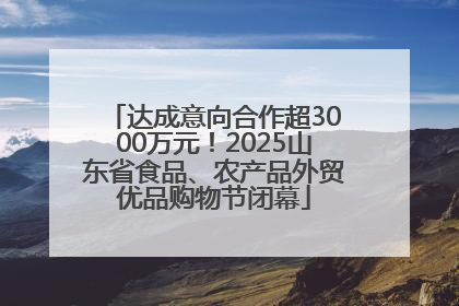 达成意向合作超3000万元！2025山东省食品、农产品外贸优品购物节闭幕
