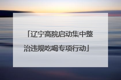 辽宁高院启动集中整治违规吃喝专项行动