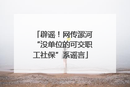 辟谣！网传漯河“没单位的可交职工社保”系谣言