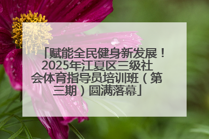 赋能全民健身新发展！2025年江夏区三级社会体育指导员培训班（第三期）圆满落幕