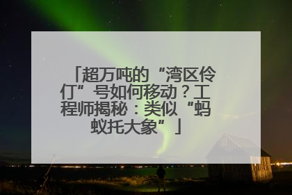 超万吨的“湾区伶仃”号如何移动？工程师揭秘：类似“蚂蚁托大象”