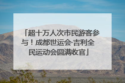 超十万人次市民游客参与！成都世运会·吉利全民运动会圆满收官